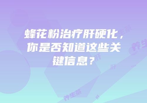 蜂花粉治疗肝硬化，你是否知道这些关键信息？
