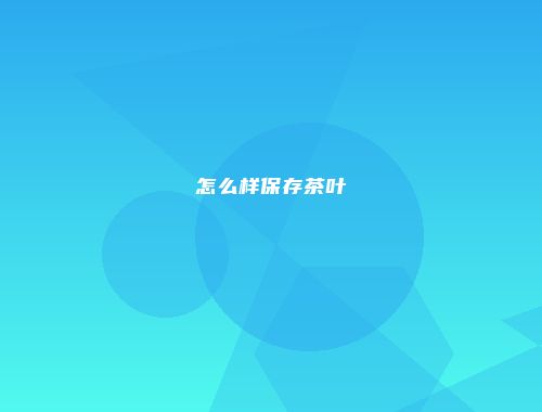 怎么样保存茶叶