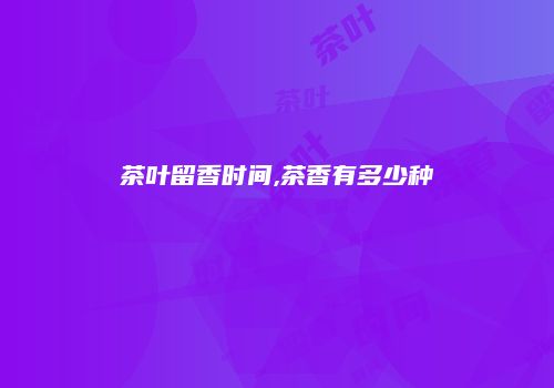 茶叶留香时间,茶香有多少种