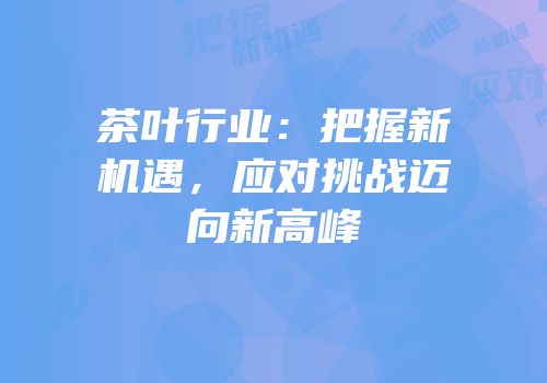 茶叶行业：把握新机遇，应对挑战迈向新高峰