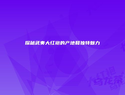 探秘武夷大红袍的产地和独特魅力