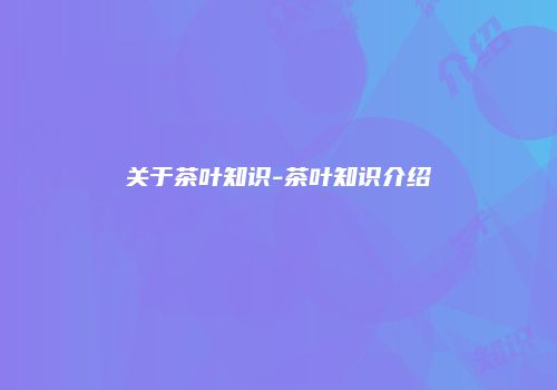 关于茶叶知识-茶叶知识介绍