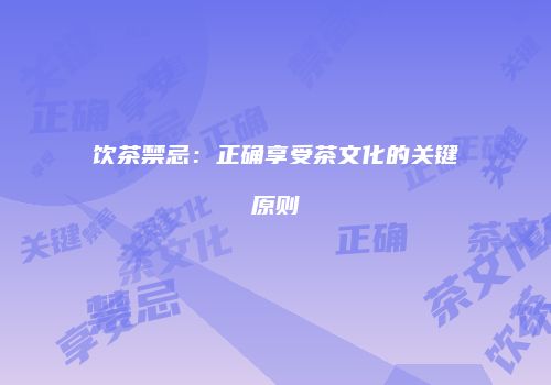 饮茶禁忌：正确享受茶文化的关键原则
