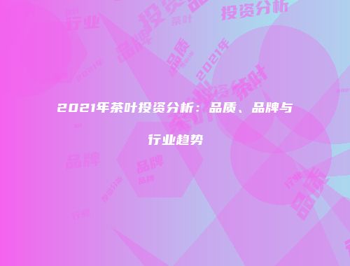 2021年茶叶投资分析：品质、品牌与行业趋势
