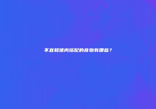 不宜和猪肉搭配的食物有哪些？