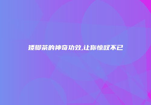 矮脚茶的神奇功效,让你惊叹不已