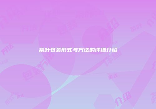 茶叶包装形式与方法的详细介绍