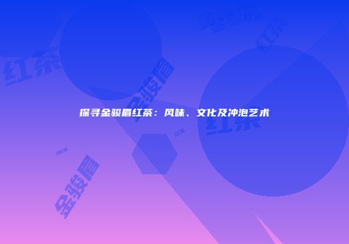 探寻金骏眉红茶：风味、文化及冲泡艺术