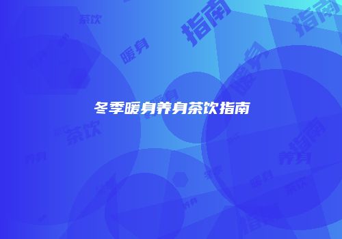 冬季暖身养身茶饮指南