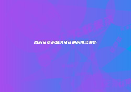 图解花草茶知识及花果茶排名解析
