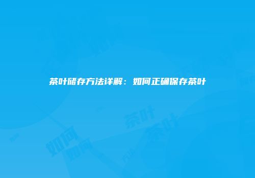 茶叶储存方法详解：如何正确保存茶叶