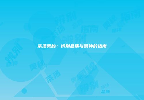 茶汤奥秘：辨别品质与精神的指南