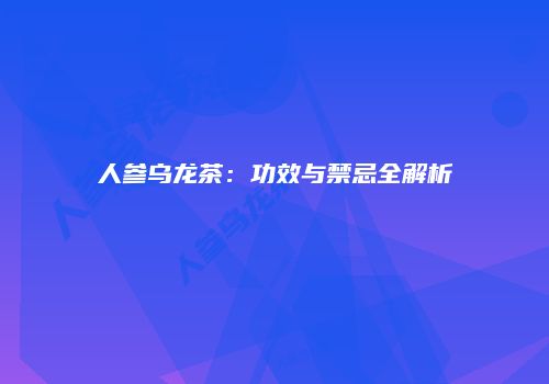 人参乌龙茶：功效与禁忌全解析