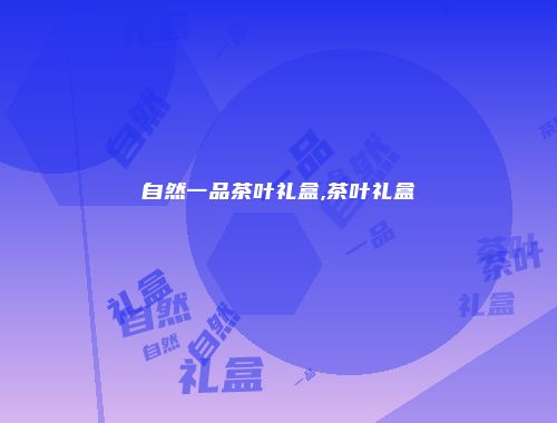 自然一品茶叶礼盒,茶叶礼盒