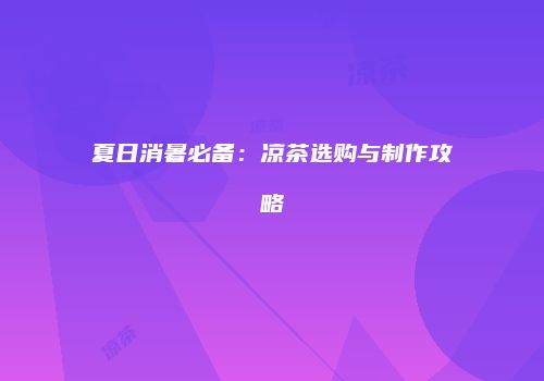 夏日消暑必备：凉茶选购与制作攻略