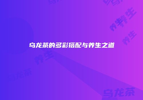 乌龙茶的多彩搭配与养生之道