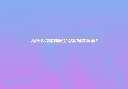 为什么吃黑枸杞会引起肠胃不适？