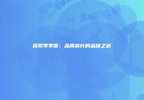 探索季季香：品质茶叶的品味之道