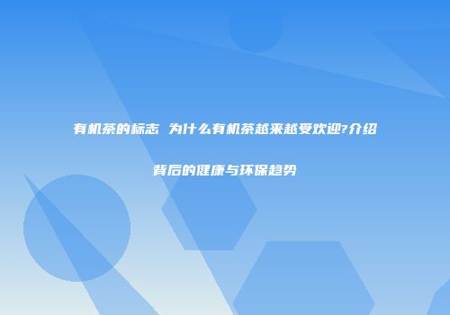 有机茶的标志 为什么有机茶越来越受欢迎?介绍背后的健康与环保趋势