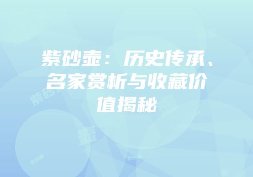 紫砂壶：历史传承、名家赏析与收藏价值揭秘