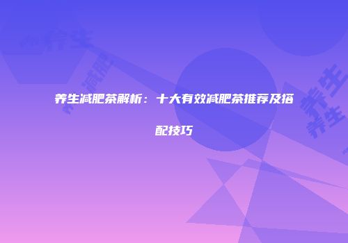 养生减肥茶解析：十大有效减肥茶推荐及搭配技巧