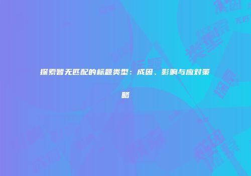 探索暂无匹配的标题类型：成因、影响与应对策略
