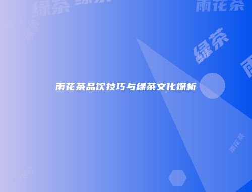 雨花茶品饮技巧与绿茶文化探析