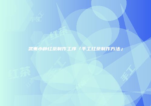 武夷小种红茶制作工序「手工红茶制作方法」