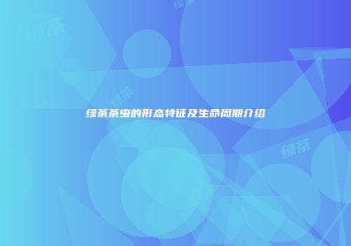 绿茶茶虫的形态特征及生命周期介绍