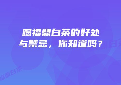喝福鼎白茶的好处与禁忌，你知道吗？