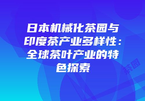 日本机械化茶园与印度茶产业多样性：全球茶叶产业的特色探索