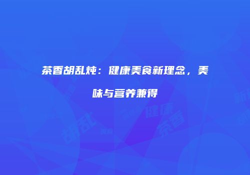 茶香胡乱炖：健康美食新理念，美味与营养兼得