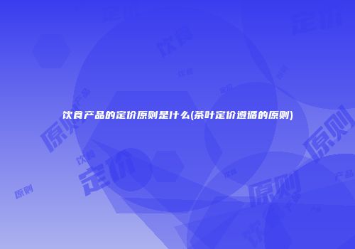 饮食产品的定价原则是什么(茶叶定价遵循的原则)