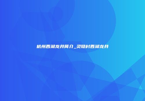 杭州西湖龙井简介_灵隐村西湖龙井