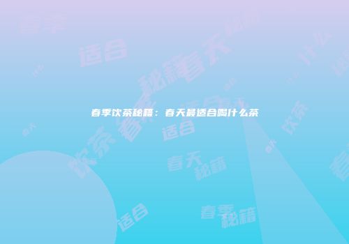 春季饮茶秘籍：春天最适合喝什么茶