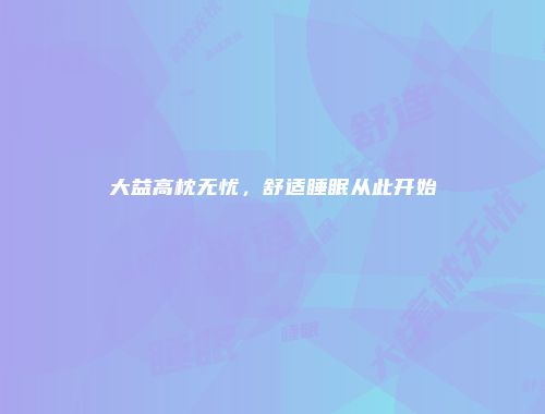 大益高枕无忧，舒适睡眠从此开始