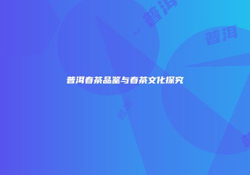 普洱春茶品鉴与春茶文化探究