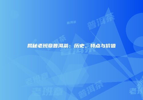 揭秘老班章普洱茶：历史、特点与价值