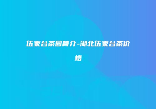 伍家台茶园简介-湖北伍家台茶价格