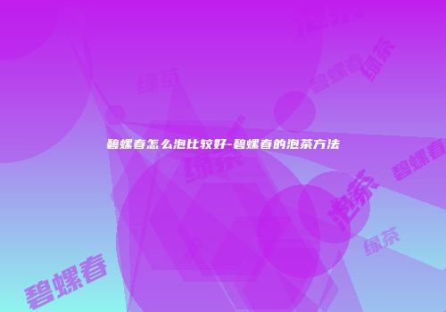 碧螺春怎么泡比较好-碧螺春的泡茶方法