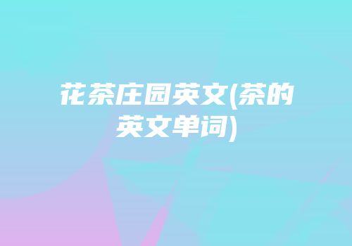 花茶庄园英文(茶的英文单词)