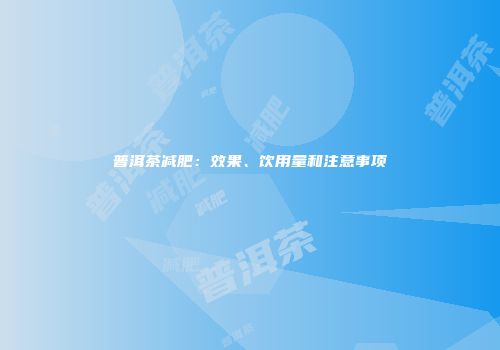 普洱茶减肥：效果、饮用量和注意事项