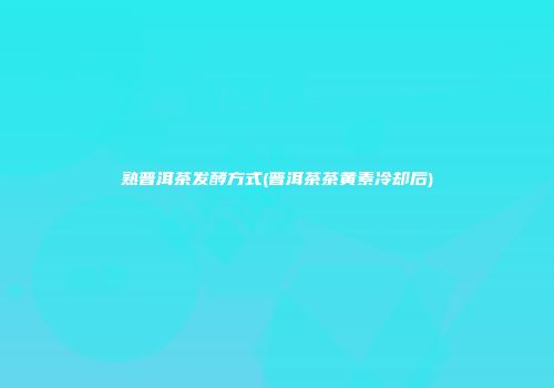 熟普洱茶发酵方式(普洱茶茶黄素冷却后)