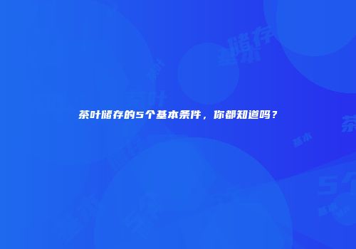 茶叶储存的5个基本条件，你都知道吗？