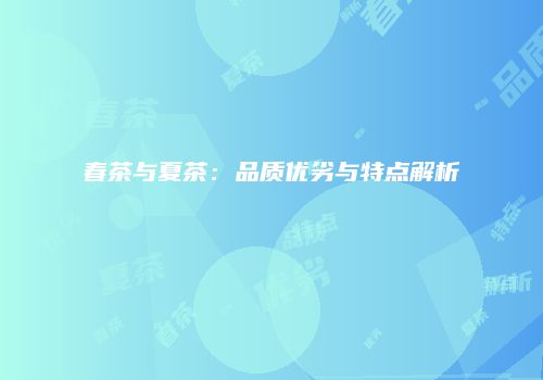 春茶与夏茶：品质优劣与特点解析