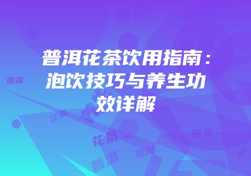 普洱花茶饮用指南：泡饮技巧与养生功效详解