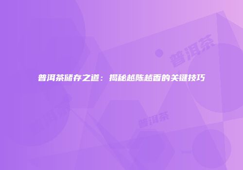 普洱茶储存之道：揭秘越陈越香的关键技巧