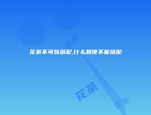 花茶不可以搭配,什么和使不能搭配