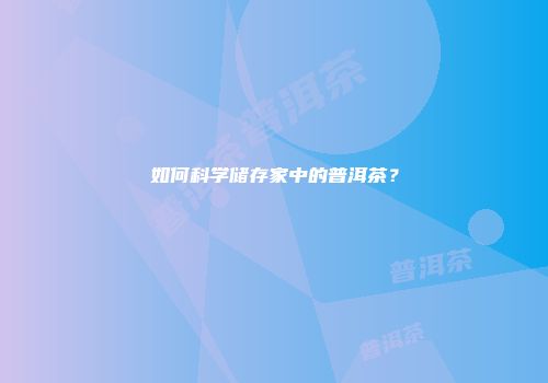 如何科学储存家中的普洱茶？