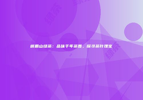 峨眉山绿茶：品味千年茶香，探寻茶叶瑰宝